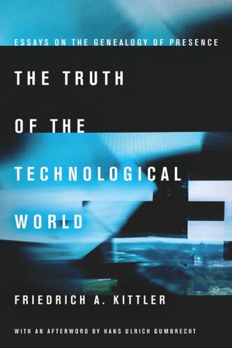 The Truth Of The Technological World Essays On The Genealogy Of Presence Friedrich A Kittler Erik Butler