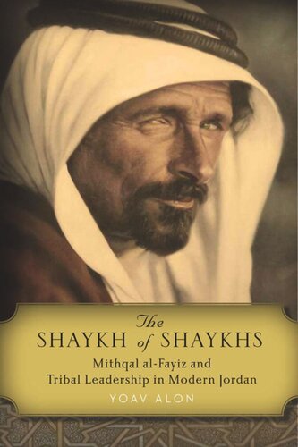 The Shaykh Of Shaykhs Mithqal Alfayiz And Tribal Leadership In Modern Jordan Yoav Alon