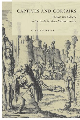 Captives And Corsairs France And Slavery In The Early Modern Mediterranean Gillian Weiss