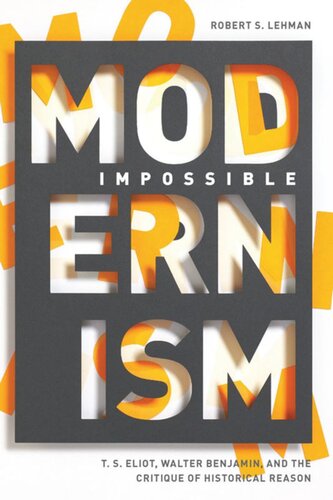 Impossible Modernism T S Eliot Walter Benjamin And The Critique Of Historical Reason Robert S Lehman