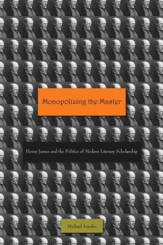 Monopolizing The Master Henry James And The Politics Of Modern Literary Scholarship Michael Anesko