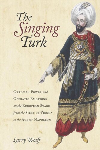 The Singing Turk Ottoman Power And Operatic Emotions On The European Stage From The Siege Of Vienna To The Age Of Napoleon Larry Wolff