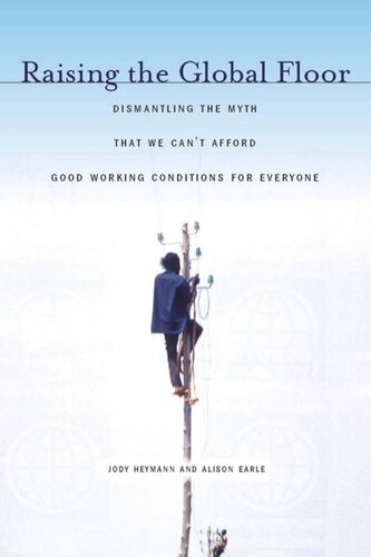 Raising The Global Floor Dismantling The Myth That We Cant Afford Good Working Conditions For Everyone Jody Heymann Alison Earle