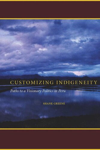 Customizing Indigeneity Paths To A Visionary Politics In Peru Shane Greene