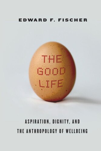 The Good Life Aspiration Dignity And The Anthropology Of Wellbeing Edward F Fischer