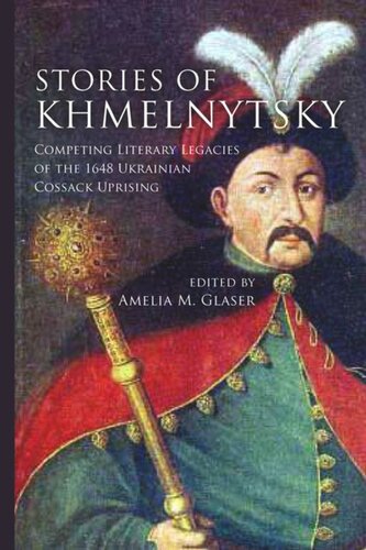 Stories Of Khmelnytsky Competing Literary Legacies Of The 1648 Ukrainian Cossack Uprising Amelia M Glaser Editor