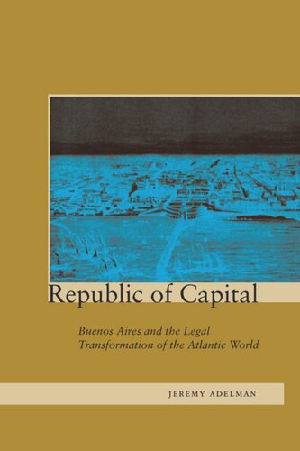 Republic Of Capital Buenos Aires And The Legal Transformation Of The Atlantic World Jeremy Adelman