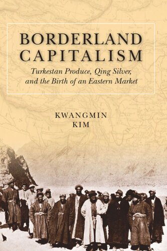 Borderland Capitalism Turkestan Produce Qing Silver And The Birth Of An Eastern Market Kwangmin Kim