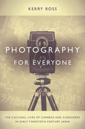 Photography For Everyone The Cultural Lives Of Cameras And Consumers In Early Twentiethcentury Japan Kerry Ross