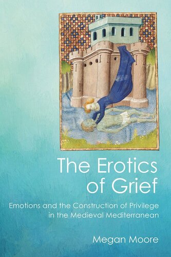The Erotics Of Grief Emotions And The Construction Of Privilege In The Medieval Mediterranean Megan Moore