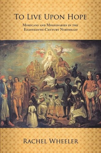 To Live Upon Hope Mohicans And Missionaries In The Eighteenthcentury Northeast Rachel Wheeler