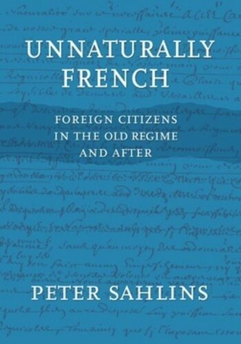 Unnaturally French Foreign Citizens In The Old Regime And After Peter Sahlins