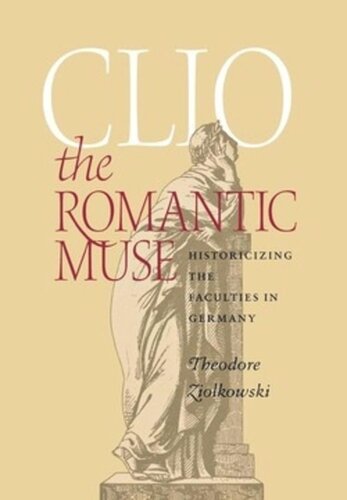 Clio The Romantic Muse Historicizing The Faculties In Germany Theodore Ziolkowski