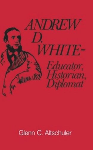 Andrew D White Educator Historian Diplomat Glenn C Altschuler