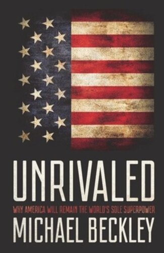 Unrivaled Why America Will Remain The Worlds Sole Superpower Michael Beckley