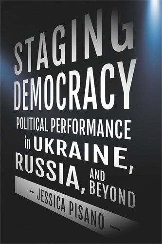 Staging Democracy Political Performance In Ukraine Russia And Beyond Jessica Pisano