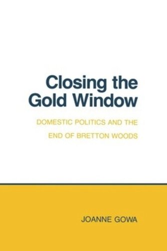 Closing The Gold Window Domestic Politics And The End Of Bretton Woods Joanne Gowa