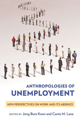 Anthropologies Of Unemployment New Perspectives On Work And Its Absence Jong Bum Kwon Editor Carrie M Lane Editor