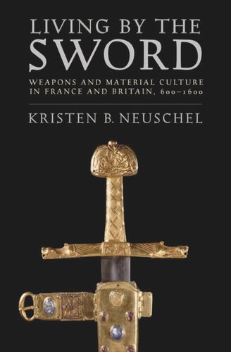 Living By The Sword Weapons And Material Culture In France And Britain 6001600 Kristen Brooke Neuschel