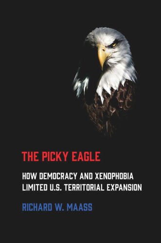 The Picky Eagle How Democracy And Xenophobia Limited Us Territorial Expansion Richard W Maass