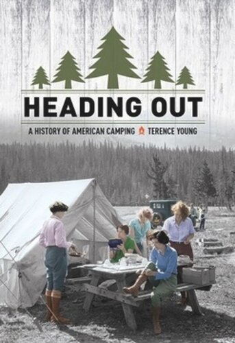 Heading Out A History Of American Camping Terence Young