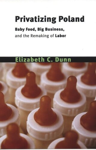 Privatizing Poland Baby Food Big Business And The Remaking Of Labor Elizabeth Cullen Dunn