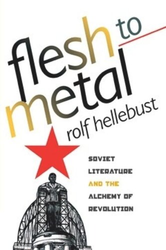 Flesh To Metal Soviet Literature And The Alchemy Of Revolution Rolf Hellebust