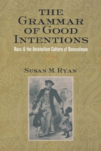 The Grammar Of Good Intentions Race And The Antebellum Culture Of Benevolence Susan M Ryan