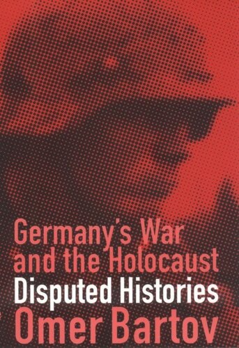 Germanys War And The Holocaust Disputed Histories Omer Bartov