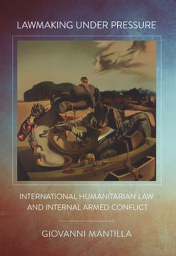 Lawmaking Under Pressure International Humanitarian Law And Internal Armed Conflict Giovanni Mantilla