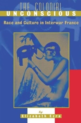 The Colonial Unconscious Race And Culture In Interwar France Elizabeth Ezra