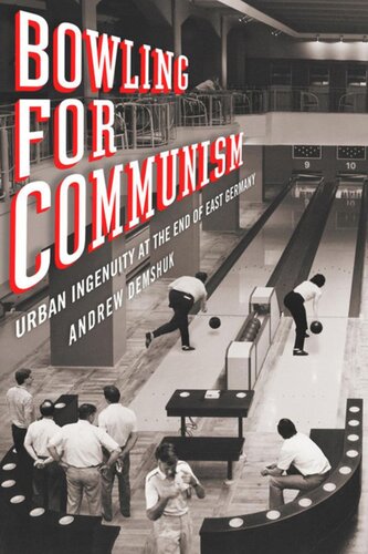 Bowling For Communism Urban Ingenuity At The End Of East Germany Andrew Demshuk