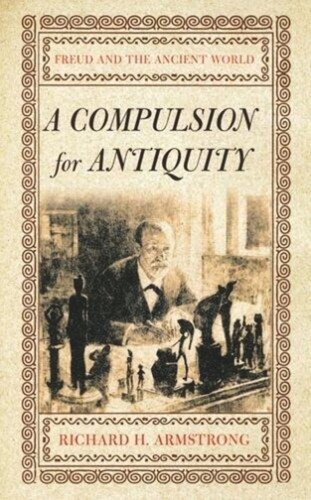 A Compulsion For Antiquity Freud And The Ancient World Richard H Armstrong