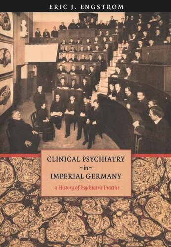 Clinical Psychiatry In Imperial Germany A History Of Psychiatric Practice Eric J Engstrom