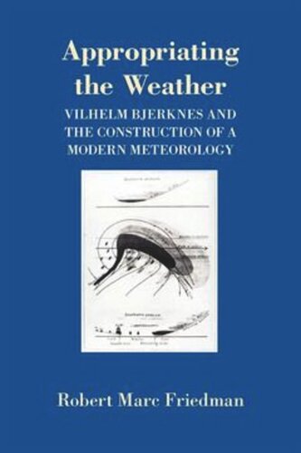 Appropriating The Weather Vilhelm Bjerknes And The Construction Of A Modern Meteorology Robert Marc Friedman