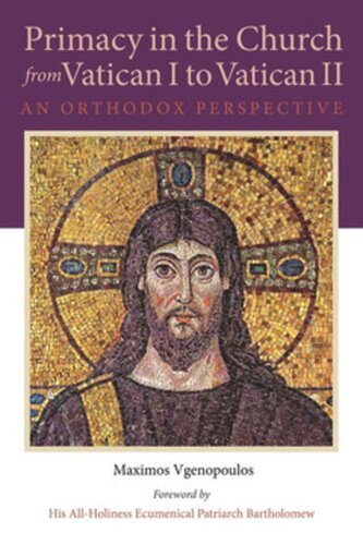 Primacy In The Church From Vatican I To Vatican Ii An Orthodox Perspective Maximos Vgenopoulos His Allholiness Ecumenical Patriarch Bartholomew