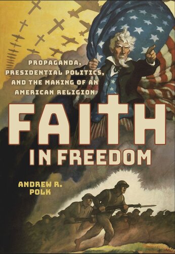 Faith In Freedom Propaganda Presidential Politics And The Making Of An American Religion Andrew R Polk