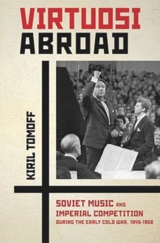 Virtuosi Abroad Soviet Music And Imperial Competition During The Early Cold War 19451958 Kiril Tomoff