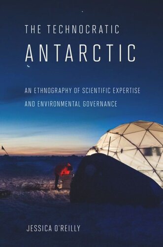 The Technocratic Antarctic An Ethnography Of Scientific Expertise And Environmental Governance Jessica Oreilly