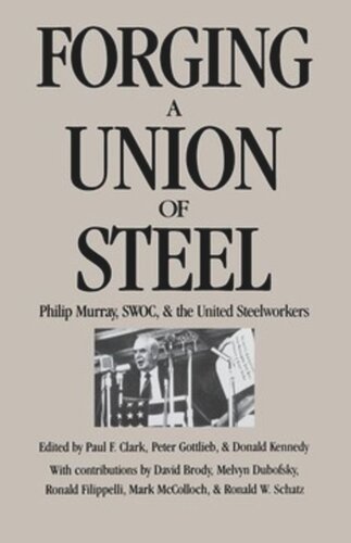 Forging A Union Of Steel Philip Murray Swoc And The United Steelworkers Paul F Clark Editor Peter Gottlieb Editor Donald Kennedy Editor