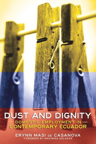 Dust And Dignity Domestic Employment In Contemporary Ecuador Erynn Masi De Casanova Maximina Salazar
