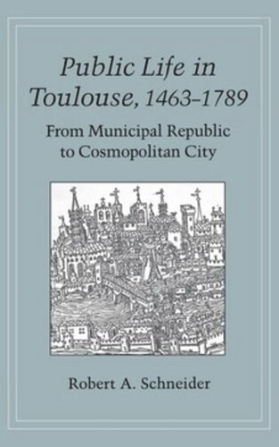 Public Life In Toulouse 14631789 From Municipal Republic To Cosmopolitan City Robert A Schneider