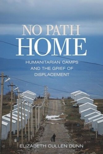 No Path Home Humanitarian Camps And The Grief Of Displacement Elizabeth Cullen Dunn