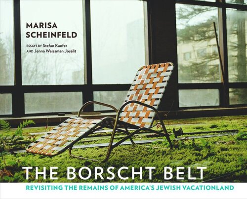 The Borscht Belt Revisiting The Remains Of Americas Jewish Vacationland Stefan Kanfer Jenna Weissman Joselit Marisa Scheinfeld