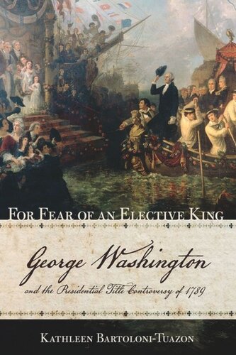 For Fear Of An Elective King George Washington And The Presidential Title Controversy Of 1789 Kathleen Bartolonituazon