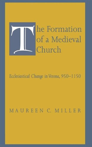 The Formation Of A Medieval Church Ecclesiastical Change In Verona 9501150 Maureen C Miller