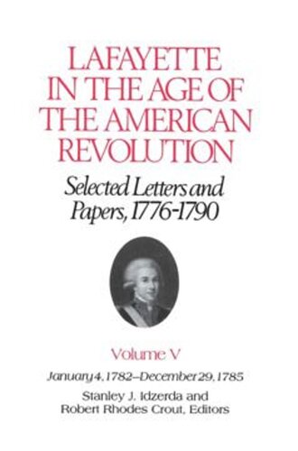 Lafayette In The Age Of The American Revolutionselected Letters And Papers 17761790 January 4 1782december 29 1785 Volume 5 Le Marquis De Lafayette Editor Stanley J Idzerda Editor Robert Rhodes Crout Editor Carol Godschall Editor Leslie Wharton Editor