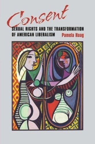 Consent Sexual Rights And The Transformation Of American Liberalism Pamela Susan Haag