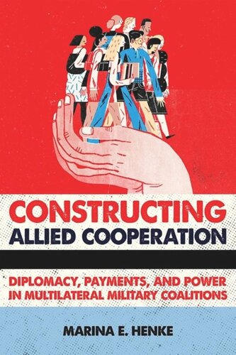 Constructing Allied Cooperation Diplomacy Payments And Power In Multilateral Military Coalitions Marina E Henke