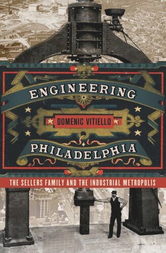 Engineering Philadelphia The Sellers Family And The Industrial Metropolis Domenic Vitiello
